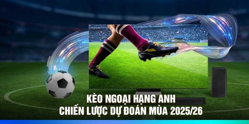 Kèo Ngoại Hạng Anh – Chiến Lược Dự Đoán Mùa 2025/26